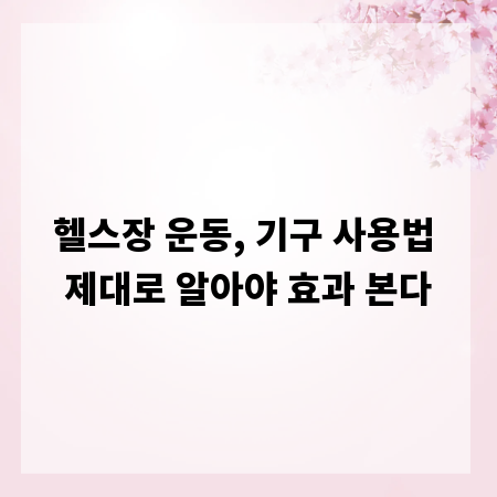 헬스장 운동, 기구 사용법 제대로 알아야 효과 본다
