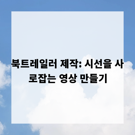 북트레일러 제작: 시선을 사로잡는 영상 만들기