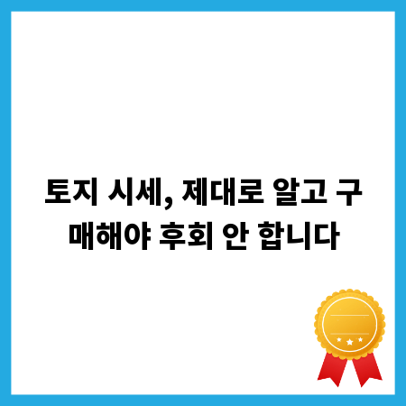 토지 시세, 제대로 알고 구매해야 후회 안 합니다