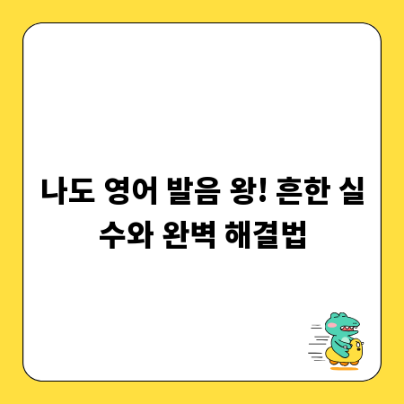 나도 영어 발음 왕! 흔한 실수와 완벽 해결법
