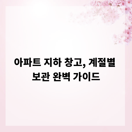 아파트 지하 창고, 계절별 보관 완벽 가이드