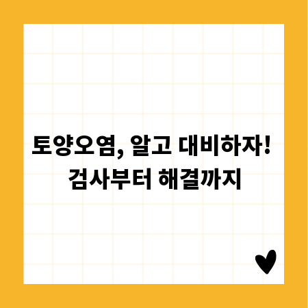 토양오염, 알고 대비하자! 검사부터 해결까지