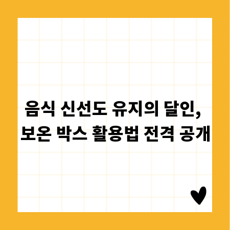 음식 신선도 유지의 달인, 보온 박스 활용법 전격 공개