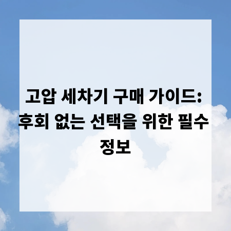 고압 세차기 구매 가이드: 후회 없는 선택을 위한 필수 정보