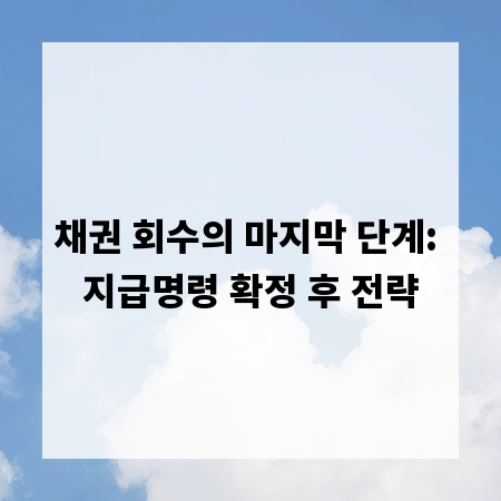 채권 회수의 마지막 단계: 지급명령 확정 후 전략