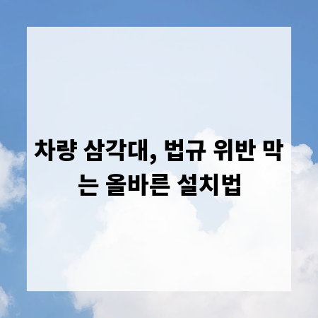 차량 삼각대, 법규 위반 막는 올바른 설치법