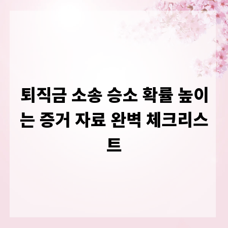 퇴직금 소송 승소 확률 높이는 증거 자료 완벽 체크리스트