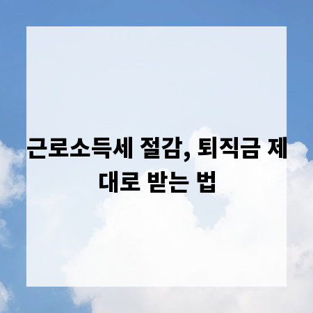 근로소득세 절감, 퇴직금 제대로 받는 법