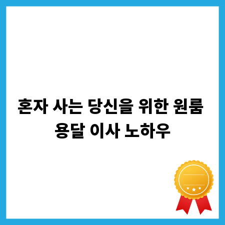 혼자 사는 당신을 위한 원룸 용달 이사 노하우