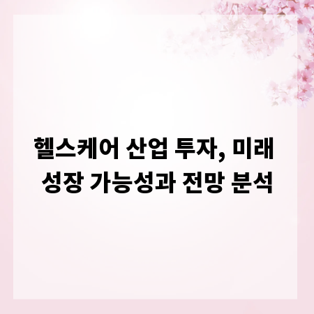 헬스케어 산업 투자, 미래 성장 가능성과 전망 분석