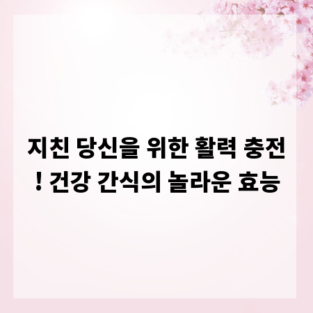 지친 당신을 위한 활력 충전! 건강 간식의 놀라운 효능