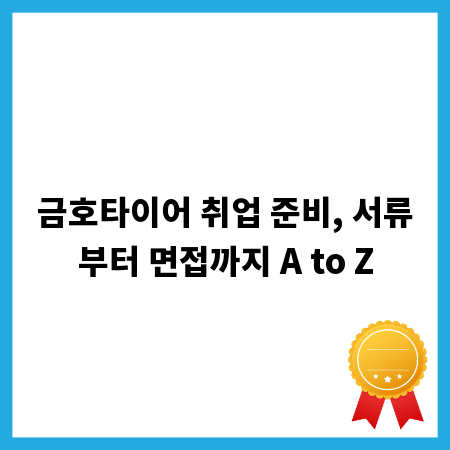 금호타이어 취업 준비, 서류부터 면접까지 A to Z
