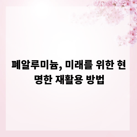 폐알루미늄, 미래를 위한 현명한 재활용 방법