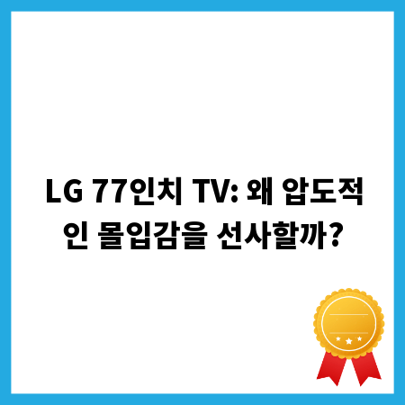 LG 77인치 TV: 왜 압도적인 몰입감을 선사할까?