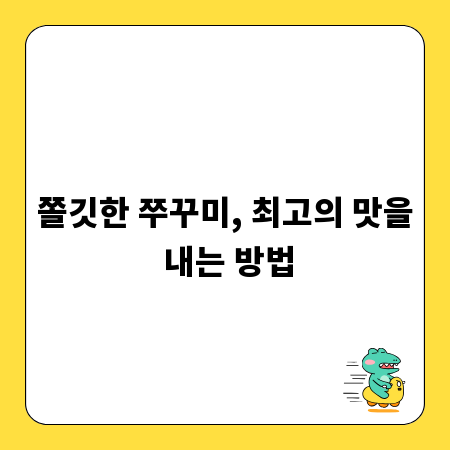 쫄깃한 쭈꾸미, 최고의 맛을 내는 방법