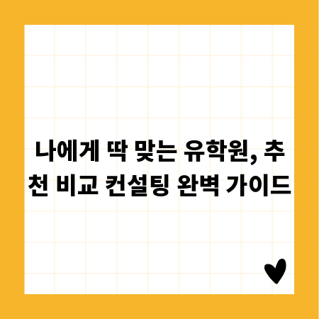 나에게 딱 맞는 유학원, 추천 비교 컨설팅 완벽 가이드