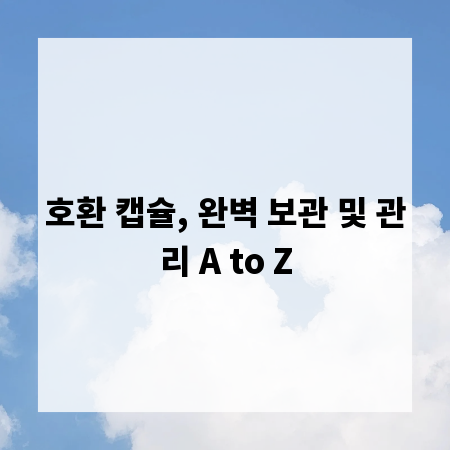 호환 캡슐, 완벽 보관 및 관리 A to Z