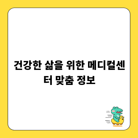 건강한 삶을 위한 메디컬센터 맞춤 정보