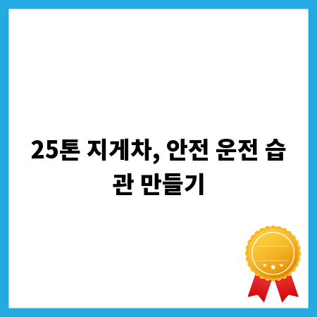 25톤 지게차, 안전 운전 습관 만들기