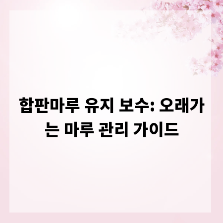 합판마루 유지 보수: 오래가는 마루 관리 가이드