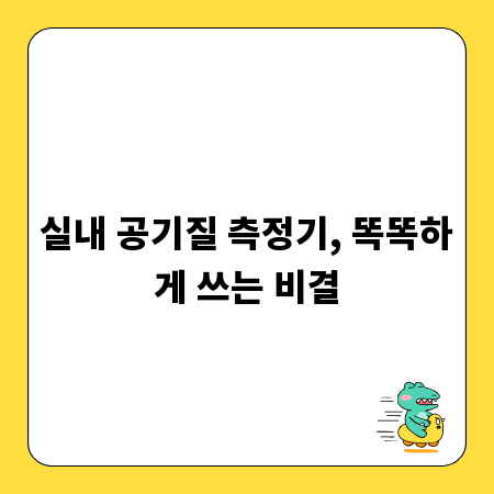 실내 공기질 측정기, 똑똑하게 쓰는 비결