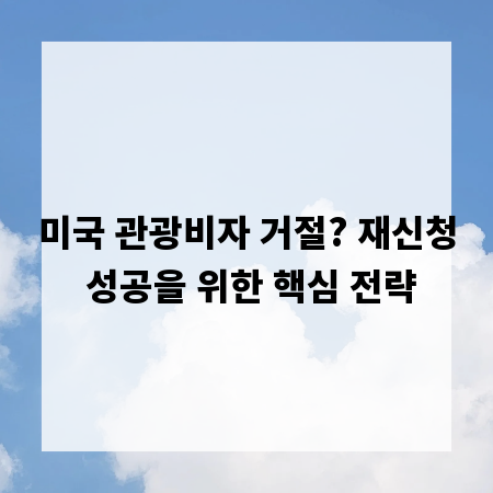 미국 관광비자 거절? 재신청 성공을 위한 핵심 전략
