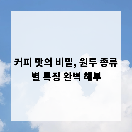 커피 맛의 비밀, 원두 종류별 특징 완벽 해부