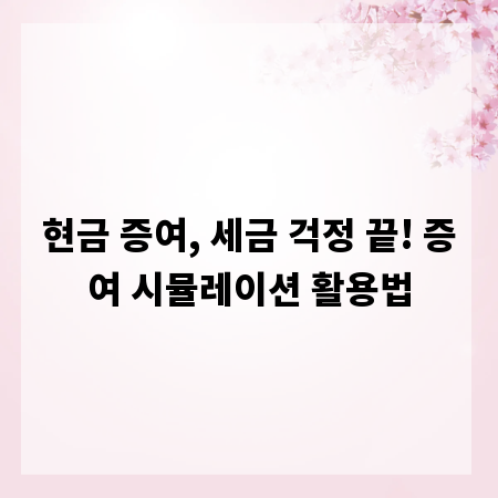 현금 증여, 세금 걱정 끝! 증여 시뮬레이션 활용법