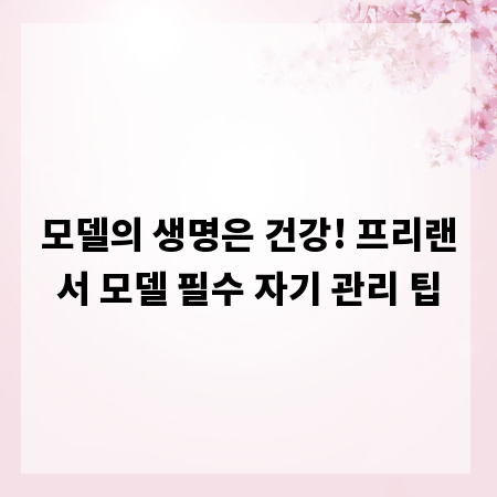 모델의 생명은 건강! 프리랜서 모델 필수 자기 관리 팁