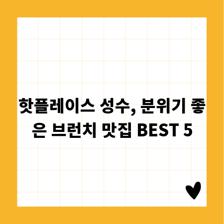핫플레이스 성수, 분위기 좋은 브런치 맛집 BEST 5