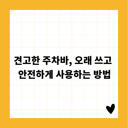 견고한 주차바, 오래 쓰고 안전하게 사용하는 방법