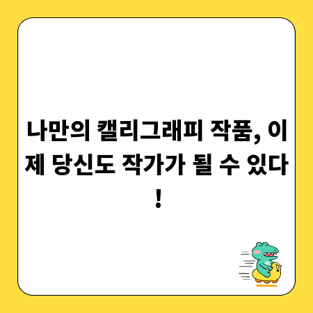 나만의 캘리그래피 작품, 이제 당신도 작가가 될 수 있다!