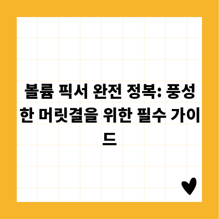 볼륨 픽서 완전 정복: 풍성한 머릿결을 위한 필수 가이드