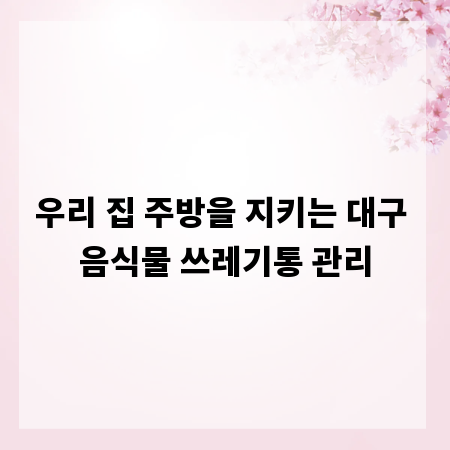 우리 집 주방을 지키는 대구 음식물 쓰레기통 관리