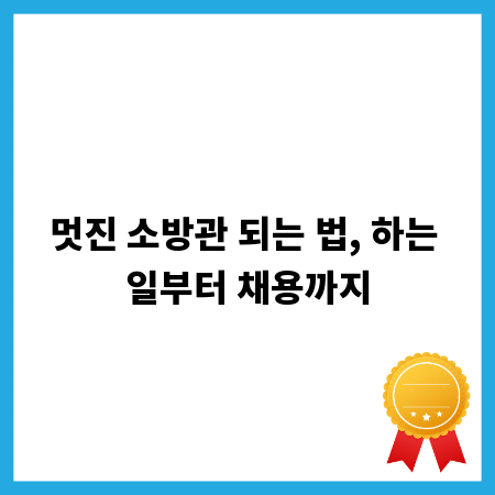 멋진 소방관 되는 법, 하는 일부터 채용까지