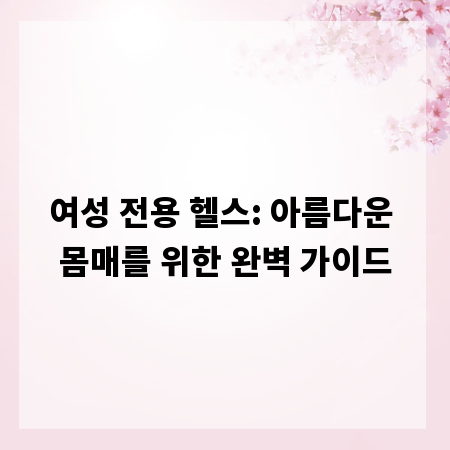 여성 전용 헬스: 아름다운 몸매를 위한 완벽 가이드