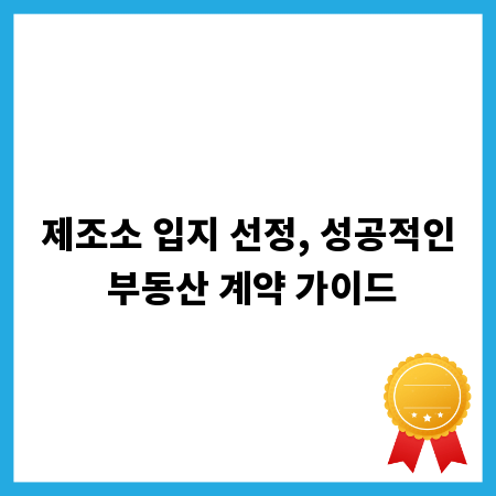제조소 입지 선정, 성공적인 부동산 계약 가이드