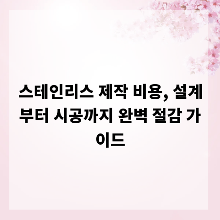 스테인리스 제작 비용, 설계부터 시공까지 완벽 절감 가이드