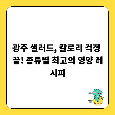 광주 샐러드, 칼로리 걱정 끝! 종류별 최고의 영양 레시피