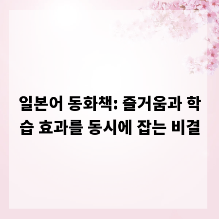 일본어 동화책: 즐거움과 학습 효과를 동시에 잡는 비결
