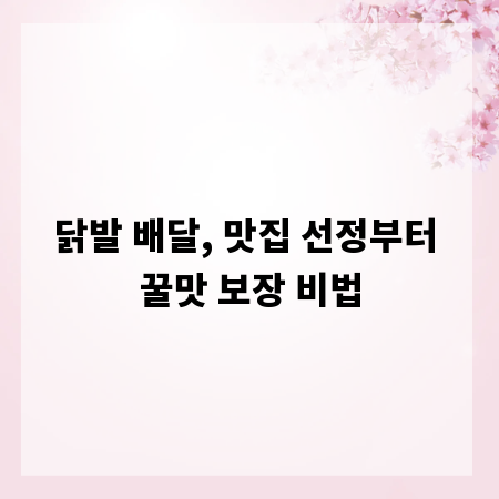 닭발 배달, 맛집 선정부터 꿀맛 보장 비법