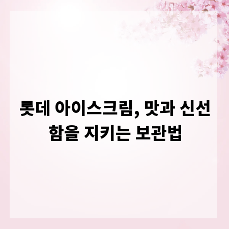 롯데 아이스크림, 맛과 신선함을 지키는 보관법