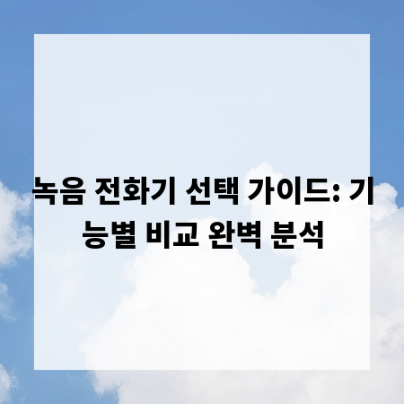 녹음 전화기 선택 가이드: 기능별 비교 완벽 분석