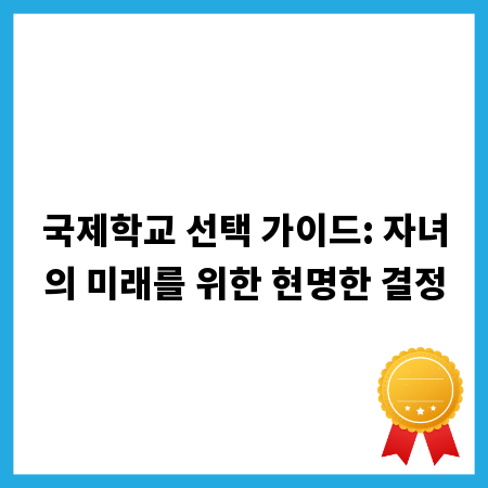 국제학교 선택 가이드: 자녀의 미래를 위한 현명한 결정
