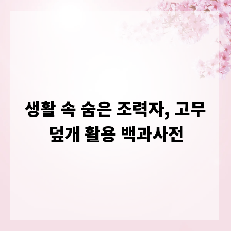 생활 속 숨은 조력자, 고무덮개 활용 백과사전
