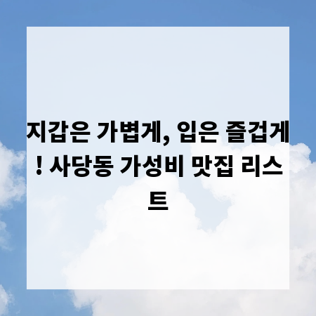 지갑은 가볍게, 입은 즐겁게! 사당동 가성비 맛집 리스트