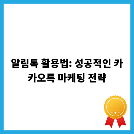 알림톡 활용법: 성공적인 카카오톡 마케팅 전략