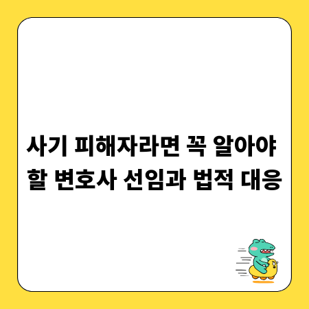 사기 피해자라면 꼭 알아야 할 변호사 선임과 법적 대응