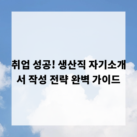 취업 성공! 생산직 자기소개서 작성 전략 완벽 가이드