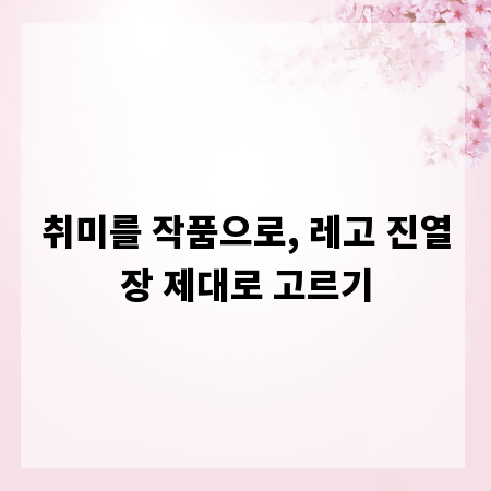 취미를 작품으로, 레고 진열장 제대로 고르기